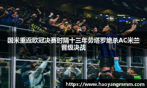 易游体育国米重返欧冠决赛时隔十三年劳塔罗绝杀AC米兰晋级决战